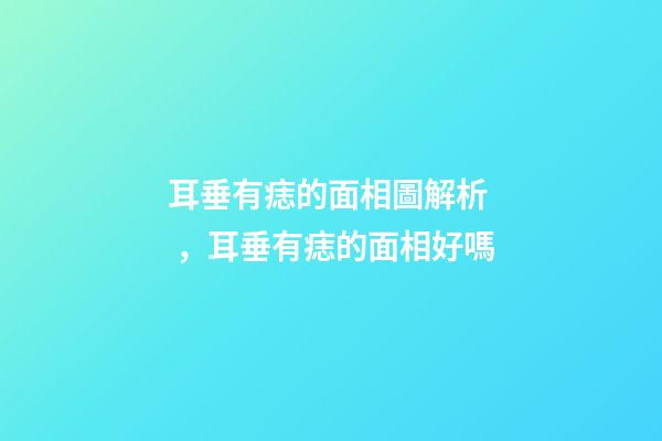 耳垂有痣的面相圖解析，耳垂有痣的面相好嗎